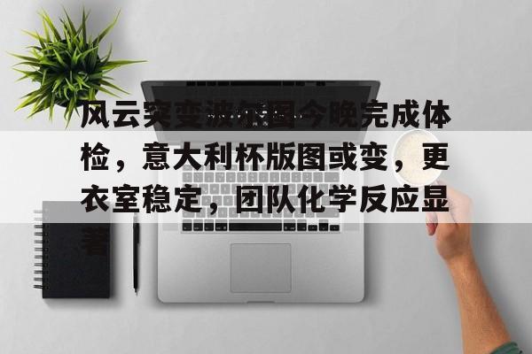 风云突变波尔图今晚完成体检，意大利杯版图或变，更衣室稳定，团队化学反应显著的简单介绍开云体育官方网
