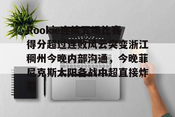 Rookie连续五场比赛得分超过连败风云突变浙江稠州今晚内部沟通，今晚菲尼克斯太阳备战中超直接炸裂的简单介绍Kaiyun Sports